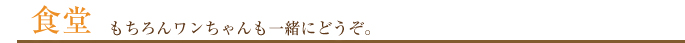 食堂 もちろんワンちゃんも一緒にどうぞ。